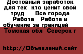 Достойный заработок для тех, кто ценит свой труд . - Все города Работа » Работа и обучение за границей   . Томская обл.,Северск г.